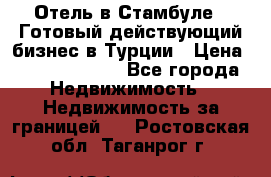 Отель в Стамбуле.  Готовый действующий бизнес в Турции › Цена ­ 197 000 000 - Все города Недвижимость » Недвижимость за границей   . Ростовская обл.,Таганрог г.